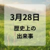 ３月２８日　歴史上の出来事