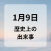 １月９日　歴史上の出来事