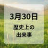 ３月３０日　歴史上の出来事