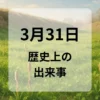 ３月３１日　歴史上の出来事