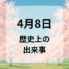 ４月８日　歴史上の出来事