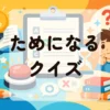 ためになるクイズ