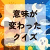 意味が変わったクイズ