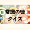 常識の嘘クイズ