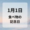 １月１日　食べ物の記念日