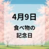 ４月９日　食べ物の記念日