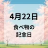 ４月２２日　食べ物の記念日