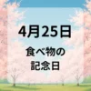 ４月２５日　食べ物の記念日