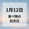 １月１２日　食べ物の記念日