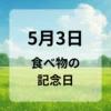 ５月３日　食べ物の記念日