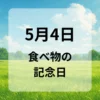 ５月４日　食べ物の記念日