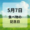 ５月７日　食べ物の記念日