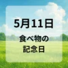 ５月１１日　食べ物の記念日