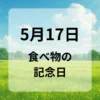 ５月１７日　食べ物の記念日