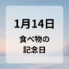 １月１４日　食べ物の記念日