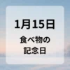 １月１５日　食べ物の記念日