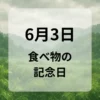 ６月３日　食べ物の記念日
