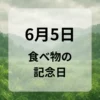 ６月５日　食べ物の記念日