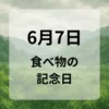 ６月７日　食べ物の記念日