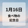 １月１６日　食べ物の記念日