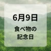 ６月９日　食べ物の記念日