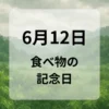 ６月１２日　食べ物の記念日