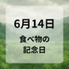 ６月１４日　食べ物の記念日