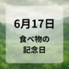 ６月１７日　食べ物の記念日