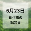 ６月２３日　食べ物の記念日