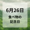 ６月２６日　食べ物の記念日