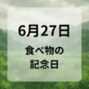 ６月２７日　食べ物の記念日
