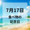 ７月１７日　食べ物の記念日