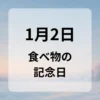 １月２日　食べ物の記念日