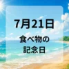 ７月２１日　食べ物の記念日