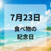 ７月２３日　食べ物の記念日