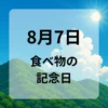 ８月７日　食べ物の記念日