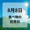 ８月８日　食べ物の記念日