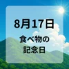 ８月１７日　食べ物の記念日