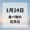 １月２４日　食べ物の記念日