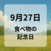 ９月２７日　食べ物の記念日