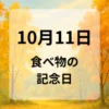 １０月１１日　食べ物の記念日