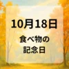 １０月１８日　食べ物の記念日