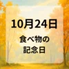 １０月２４日　食べ物の記念日