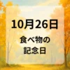１０月２６日　食べ物の記念日