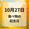 １０月２７日　食べ物の記念日