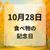 １０月２８日　食べ物の記念日