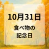 １０月３１日　食べ物の記念日