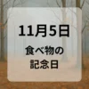 １１月５日　食べ物の記念日