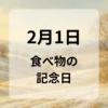 ２月１日　食べ物の記念日
