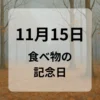 １１月１５日　食べ物の記念日